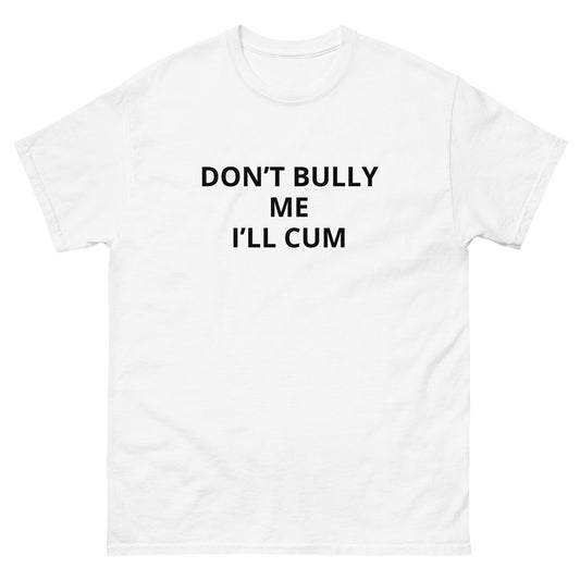 "Don't Bully Me I'll Cum" Tee